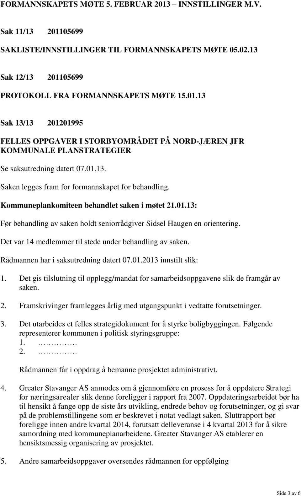 Rådmannen har i saksutredning datert 07.01.2013 innstilt slik: 1. Det gis tilslutning til opplegg/mandat for samarbeidsoppgavene slik de framgår av saken. 2.