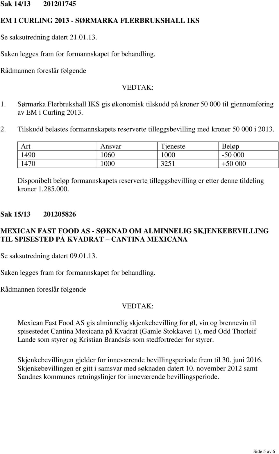 Art Ansvar Tjeneste Beløp 1490 1060 1000-50 000 1470 1000 3251 +50 000 Disponibelt beløp formannskapets reserverte tilleggsbevilling er etter denne tildeling kroner 1.285.000. Sak 15/13 201205826 MEXICAN FAST FOOD AS - SØKNAD OM ALMINNELIG SKJENKEBEVILLING TIL SPISESTED PÅ KVADRAT CANTINA MEXICANA Se saksutredning datert 09.