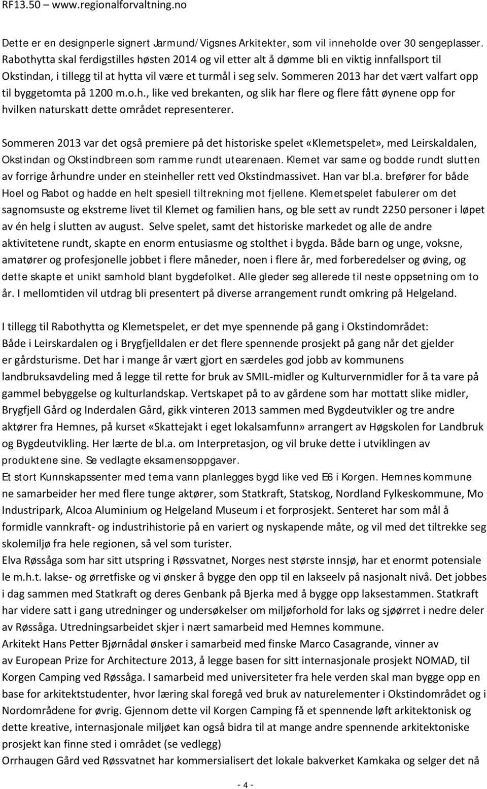 Sommeren 2013 har det vært valfart opp til byggetomta på 1200 m.o.h., like ved brekanten, og slik har flere og flere fått øynene opp for hvilken naturskatt dette området representerer.