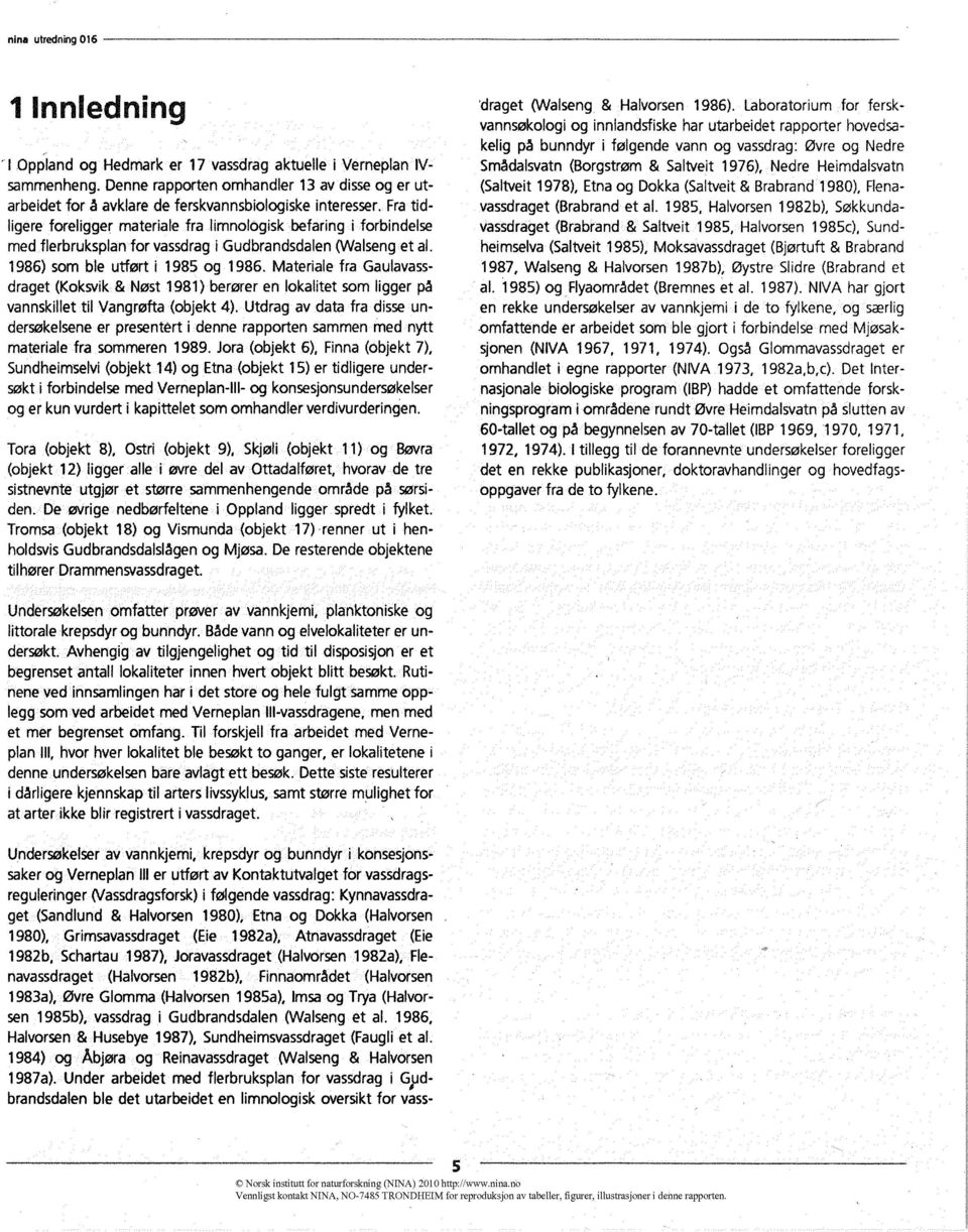 Fra tidligere foreligger materiale fra limnologisk befaring i forbindelse med flerbruksplan for vassdrag i Gudbrandsdalen (Walseng et al. 1986) som bie utført i 1985 og 1986.