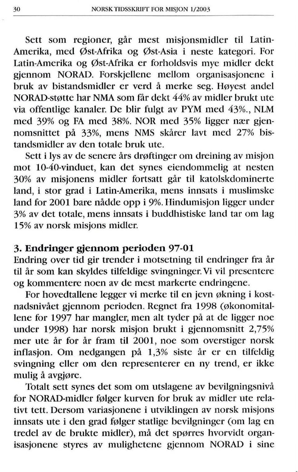 Hoyest andel NORAD-stotte har NMA som far dekt 44% av midler brukt ute via offentlige kanaler. De blir fulgt av PYM med 43%., NLM med 39% og FA med 38%.