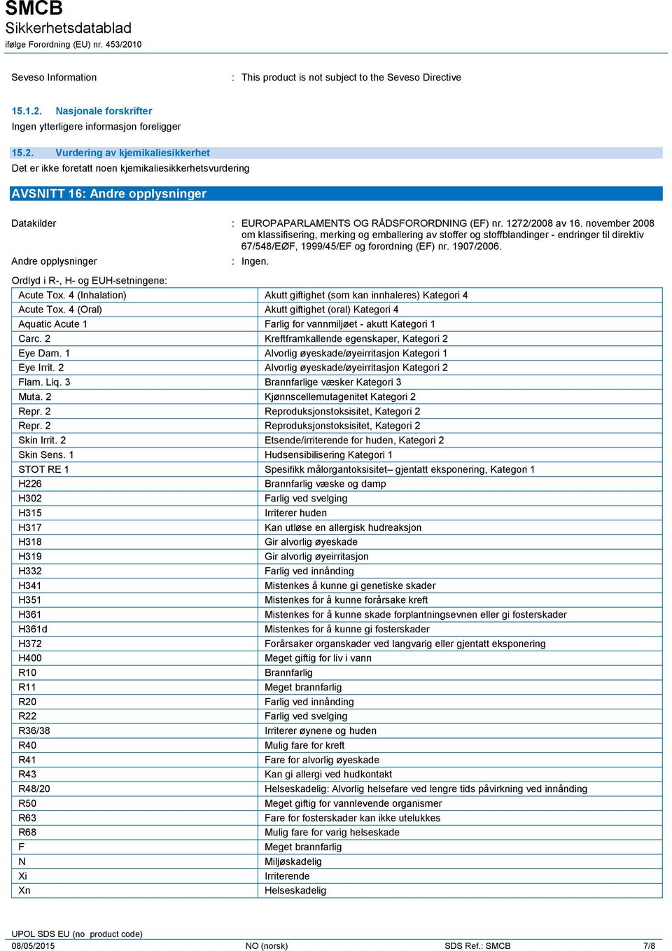 Vurdering av kjemikaliesikkerhet Det er ikke foretatt noen kjemikaliesikkerhetsvurdering AVSNITT 16: Andre opplysninger Datakilder : EUROPAPARLAMENTS OG RÅDSFORORDNING (EF) nr. 1272/2008 av 16.