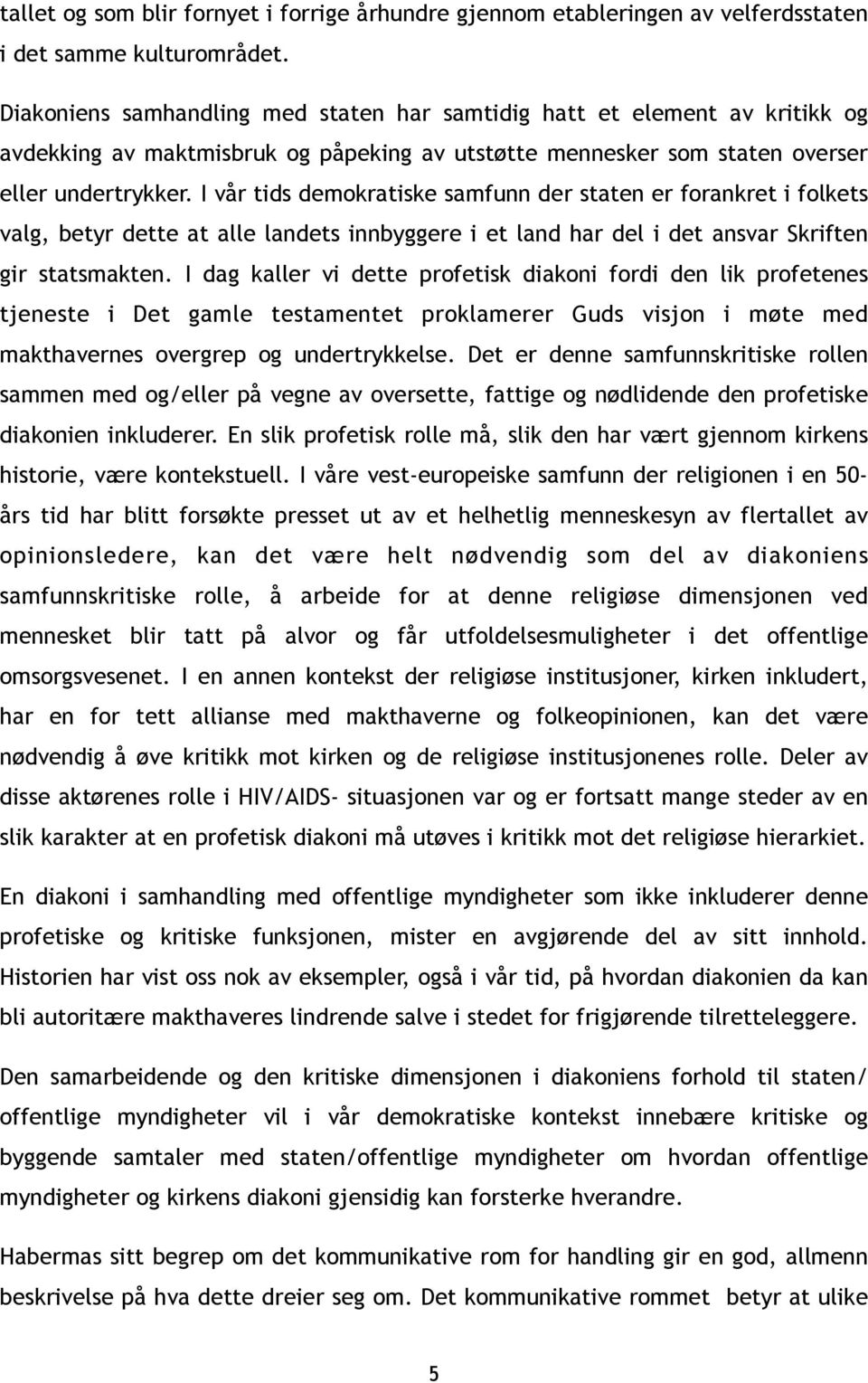 I vår tids demokratiske samfunn der staten er forankret i folkets valg, betyr dette at alle landets innbyggere i et land har del i det ansvar Skriften gir statsmakten.