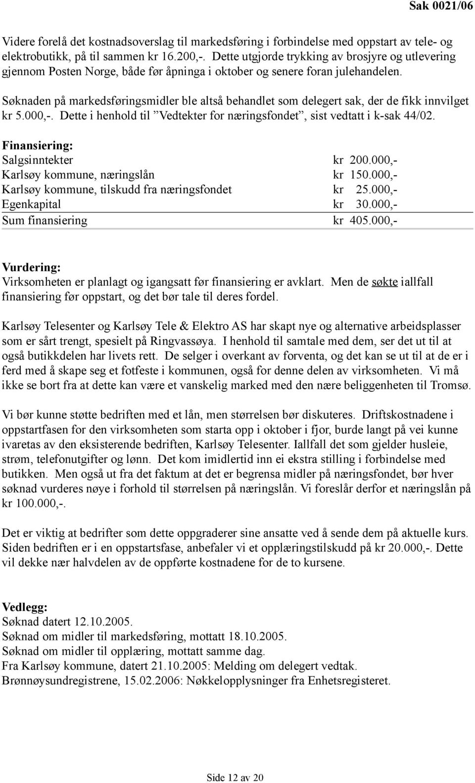 Søknaden på markedsføringsmidler ble altså behandlet som delegert sak, der de fikk innvilget kr 5.000,-. Dette i henhold til Vedtekter for næringsfondet, sist vedtatt i k-sak 44/02.