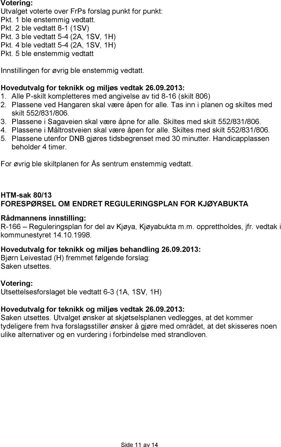 Tas inn i planen og skiltes med skilt 552/831/806. 3. Plassene i Sagaveien skal være åpne for alle. Skiltes med skilt 552/831/806. 4. Plassene i Måltrostveien skal være åpen for alle.