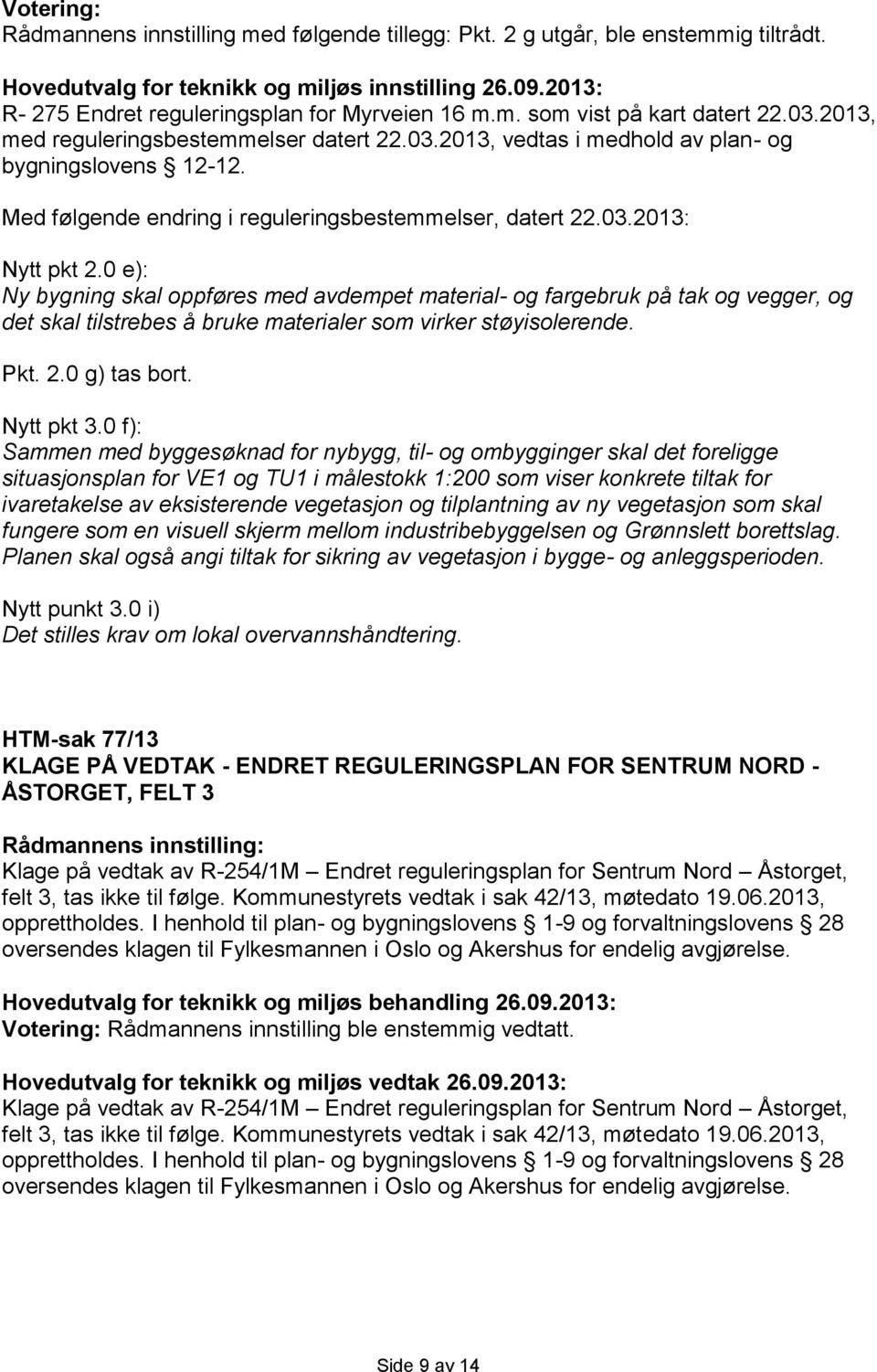 0 e): Ny bygning skal oppføres med avdempet material- og fargebruk på tak og vegger, og det skal tilstrebes å bruke materialer som virker støyisolerende. Pkt. 2.0 g) tas bort. Nytt pkt 3.