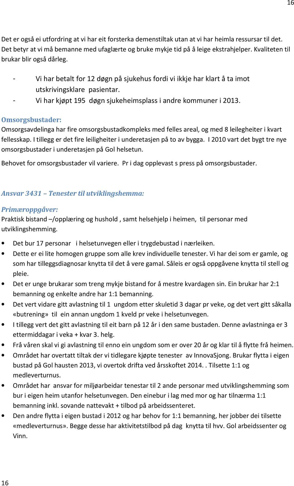 - Vi har kjøpt 195 døgn sjukeheimsplass i andre kommuner i 2013. Omsorgsbustader: Omsorgsavdelinga har fire omsorgsbustadkompleks med felles areal, og med 8 leilegheiter i kvart fellesskap.