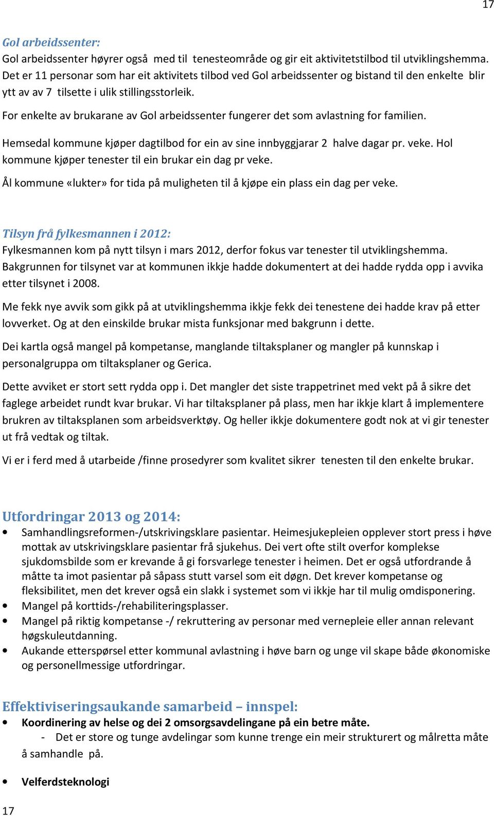 For enkelte av brukarane av Gol arbeidssenter fungerer det som avlastning for familien. Hemsedal kommune kjøper dagtilbod for ein av sine innbyggjarar 2 halve dagar pr. veke.