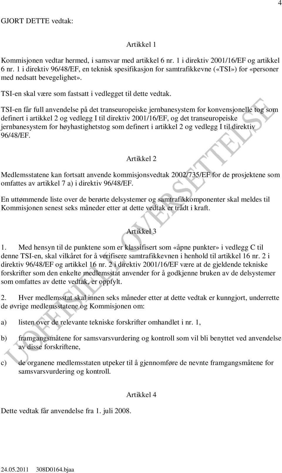 TSI-en får full anvendelse på det transeuropeiske jernbanesystem for konvensjonelle tog som definert i artikkel 2 og vedlegg I til direktiv 2001/16/EF, og det transeuropeiske jernbanesystem for