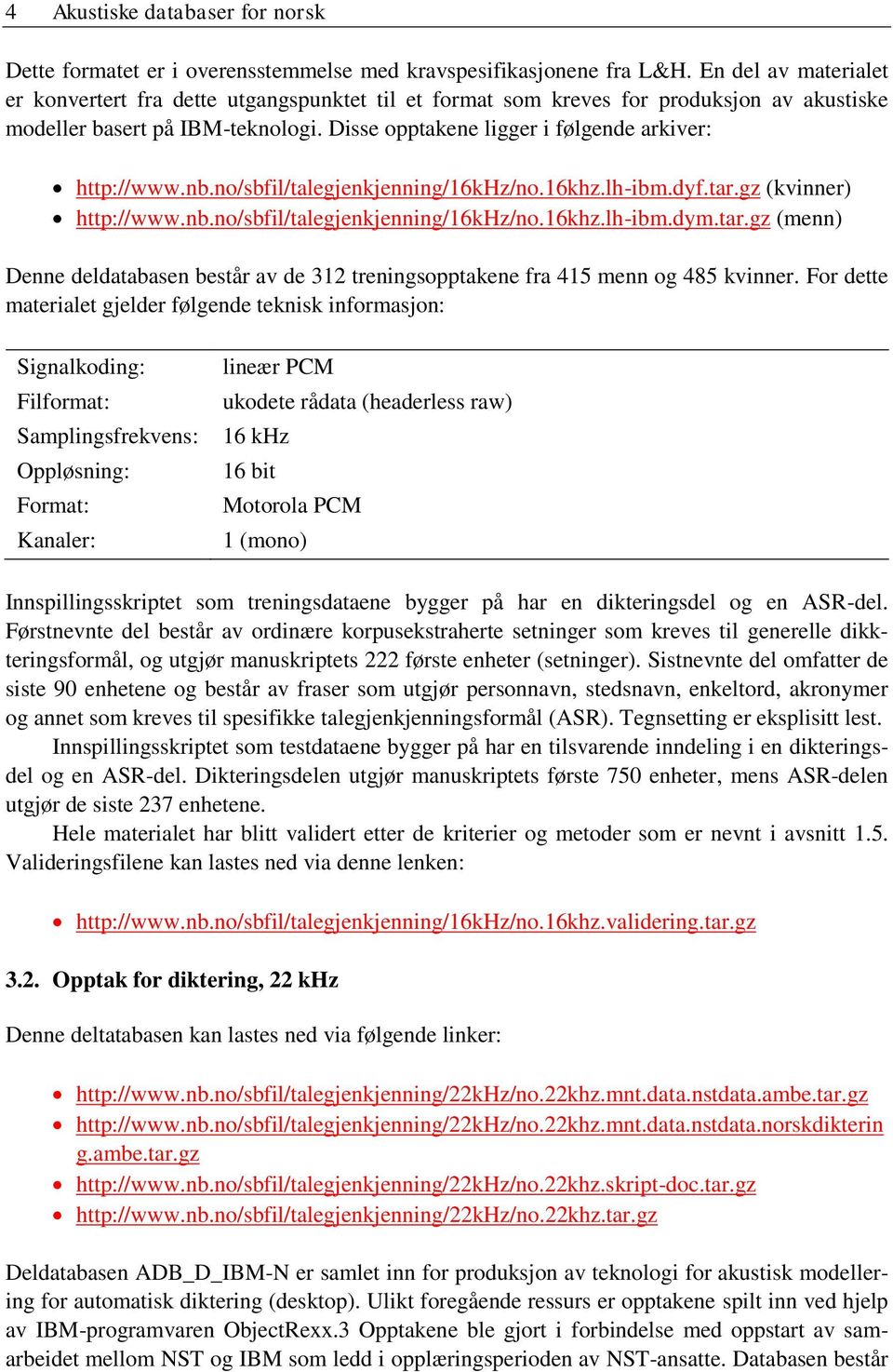 Disse opptakene ligger i følgende arkiver: http://www.nb.no/sbfil/talegjenkjenning/16khz/no.16khz.lh-ibm.dyf.tar.