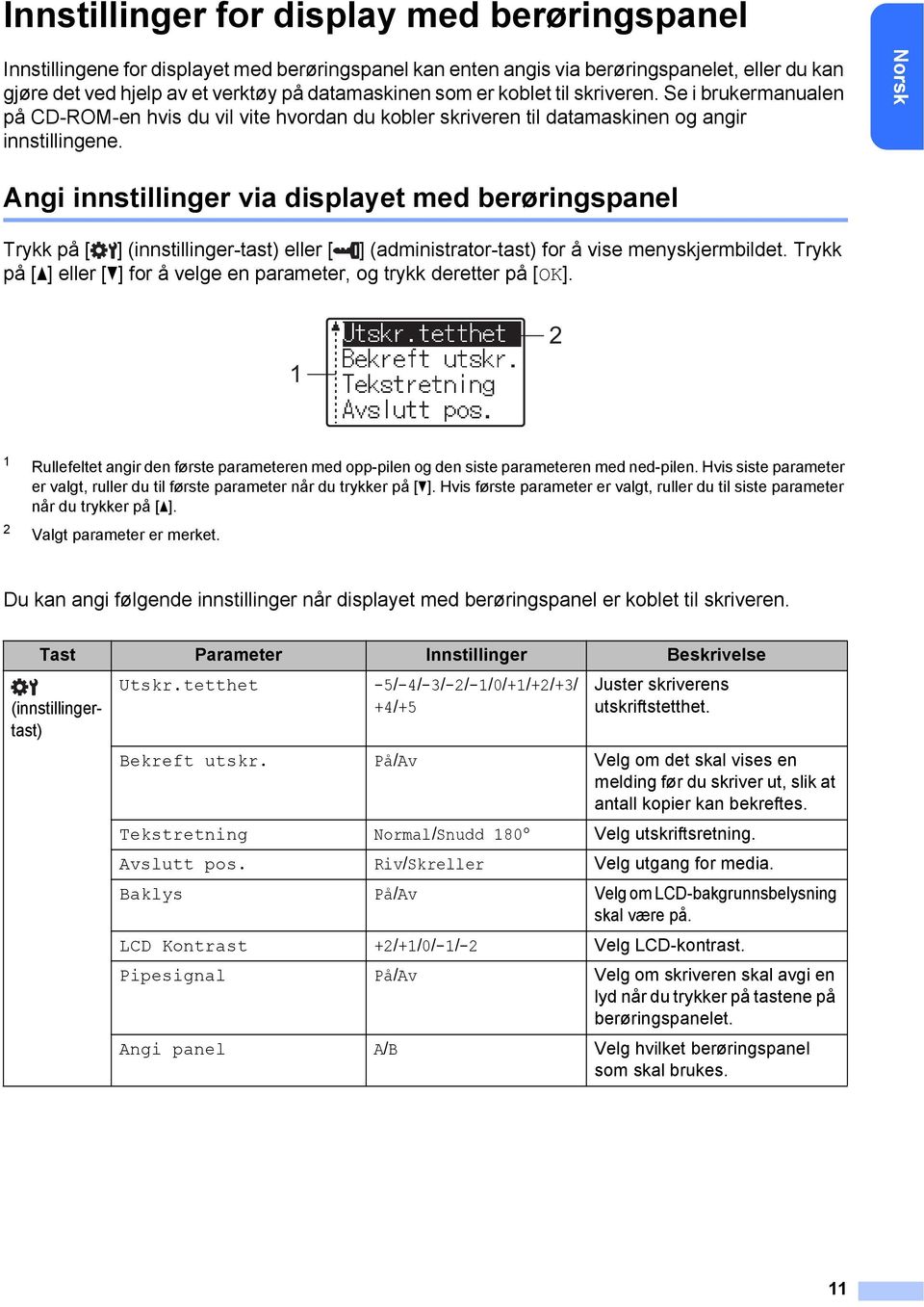 Norsk Angi innstillinger via displayet med berøringspanel Trykk på [ ] (innstillinger-tast) eller [ ] (administrator-tast) for å vise menyskjermbildet.