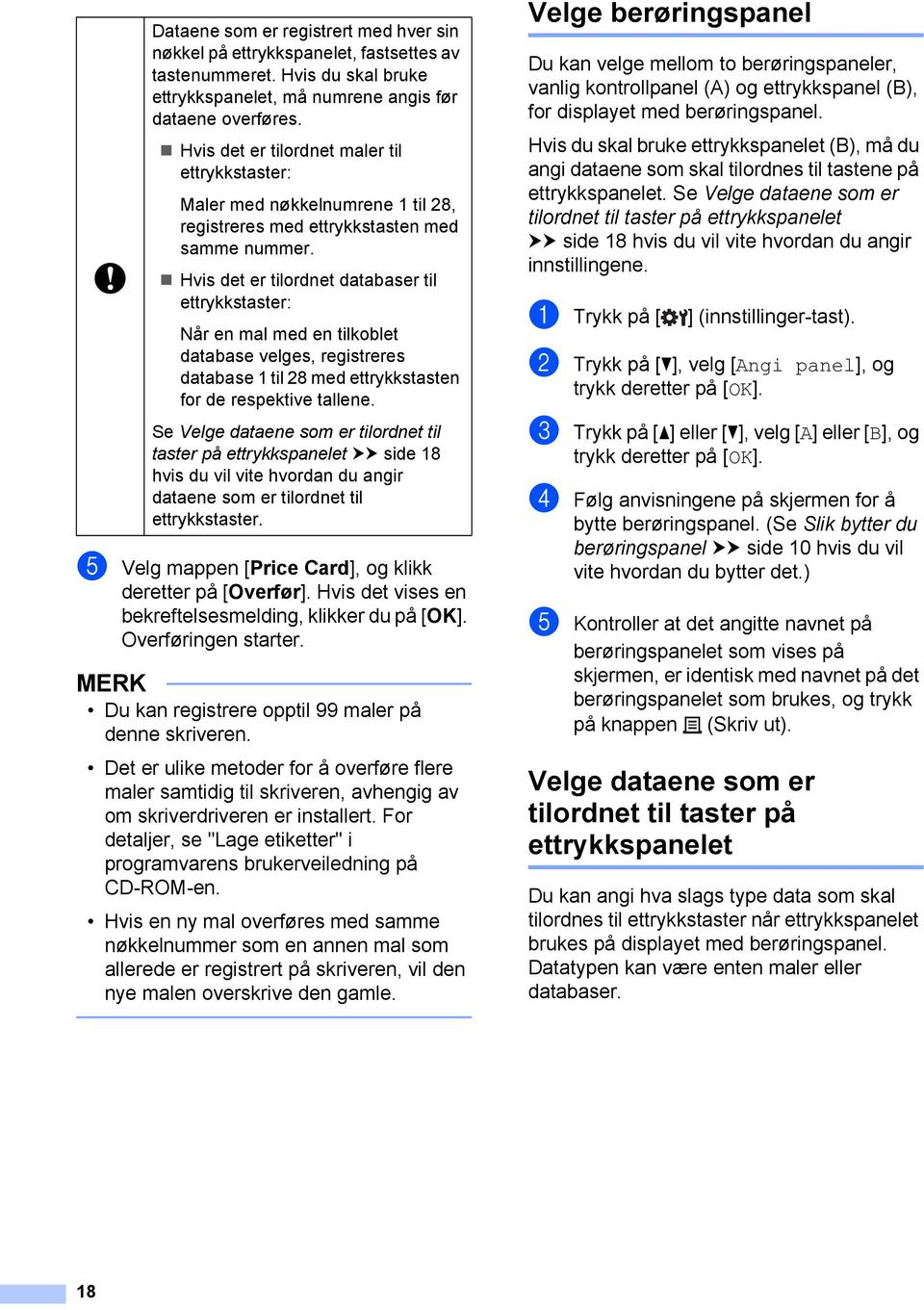 Hvis det er tilordnet databaser til ettrykkstaster: Når en mal med en tilkoblet database velges, registreres database til 8 med ettrykkstasten for de respektive tallene.