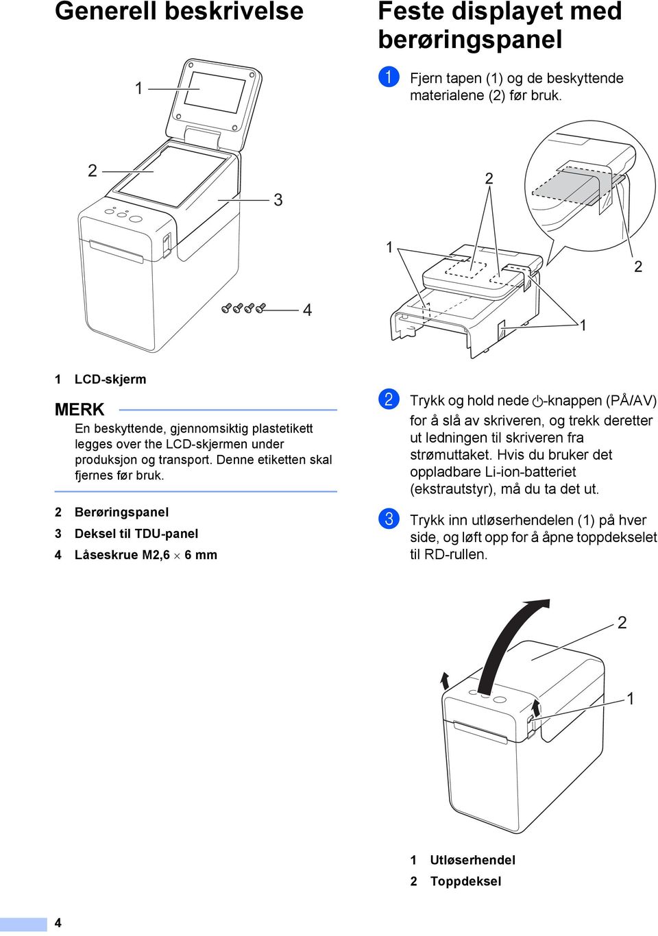 Berøringspanel 3 Deksel til TDU-panel 4 Låseskrue M,6 6 mm b Trykk og hold nede -knappen (PÅ/AV) for å slå av skriveren, og trekk deretter ut ledningen til