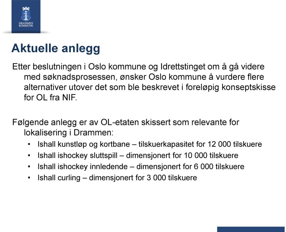 Følgende anlegg er av OL-etaten skissert som relevante for lokalisering i Drammen: Ishall kunstløp og kortbane tilskuerkapasitet for 12