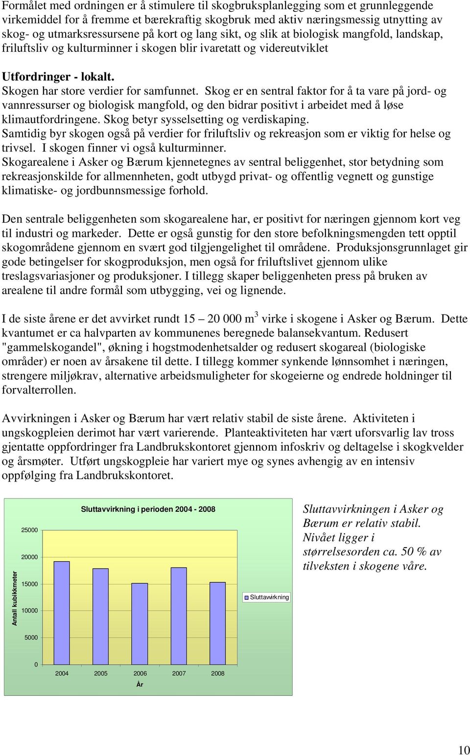 Skog er en sentral faktor for å ta vare på jord- og vannressurser og biologisk mangfold, og den bidrar positivt i arbeidet med å løse klimautfordringene. Skog betyr sysselsetting og verdiskaping.