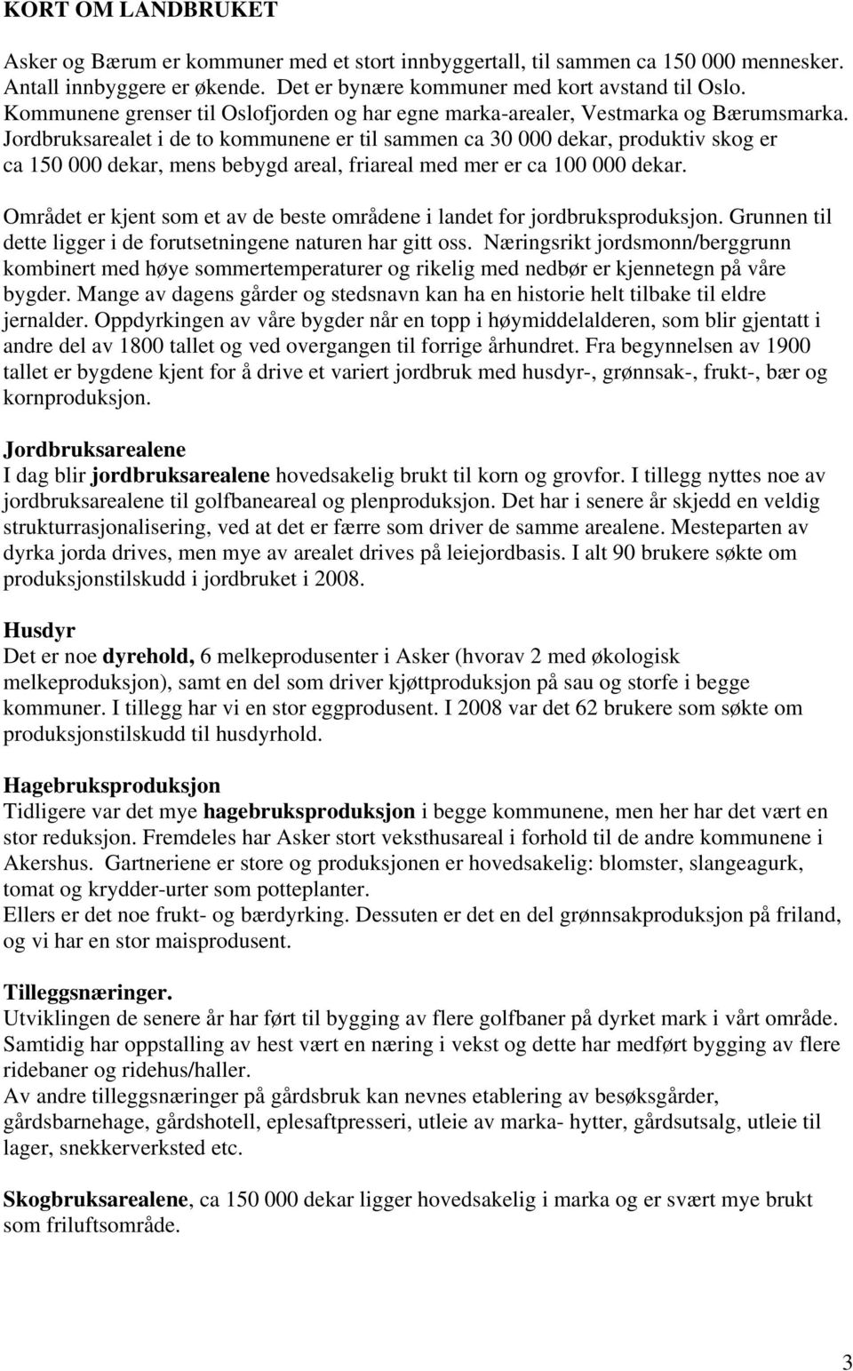 Jordbruksarealet i de to kommunene er til sammen ca 30 000 dekar, produktiv skog er ca 150 000 dekar, mens bebygd areal, friareal med mer er ca 100 000 dekar.