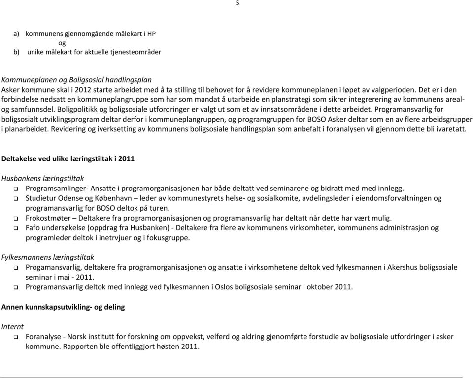 Det er i den forbindelse nedsatt en kommuneplangruppe som har som mandat å utarbeide en planstrategi som sikrer integrerering av kommunens arealog samfunnsdel.