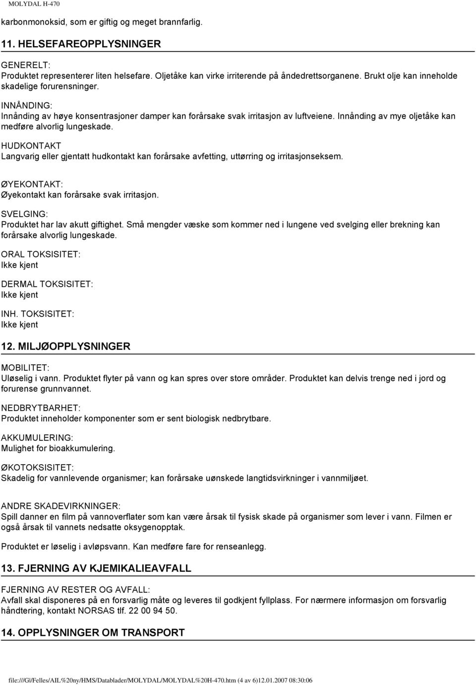 Innånding av mye oljetåke kan medføre alvorlig lungeskade. HUDKONTAKT Langvarig eller gjentatt hudkontakt kan forårsake avfetting, uttørring og irritasjonseksem.