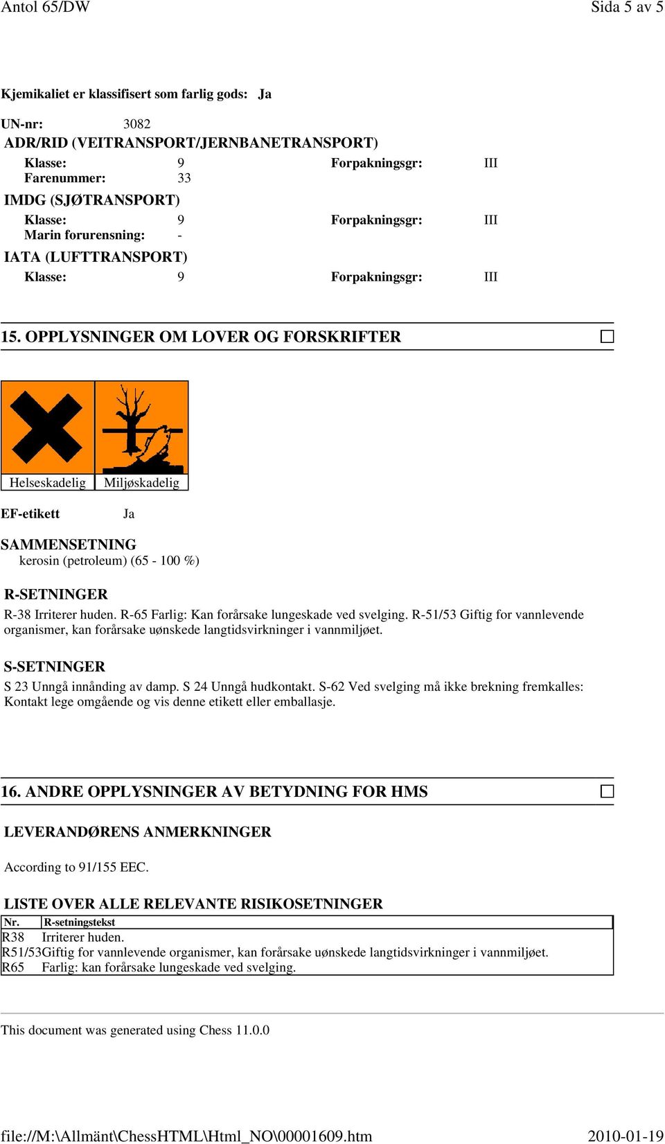 R-65 Farlig: Kan forårsake lungeskade ved svelging. R-51/53 Giftig for vannlevende organismer, kan forårsake uønskede langtidsvirkninger i vannmiljøet. S-SETNINGER S 23 Unngå innånding av damp.