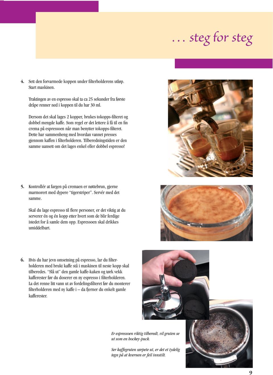Dette har sammenheng med hvordan vannet presses gjennom kaffen i filterholderen. Tilberedningstiden er den samme uansett om det lages enkel eller dobbel espresso! 5.