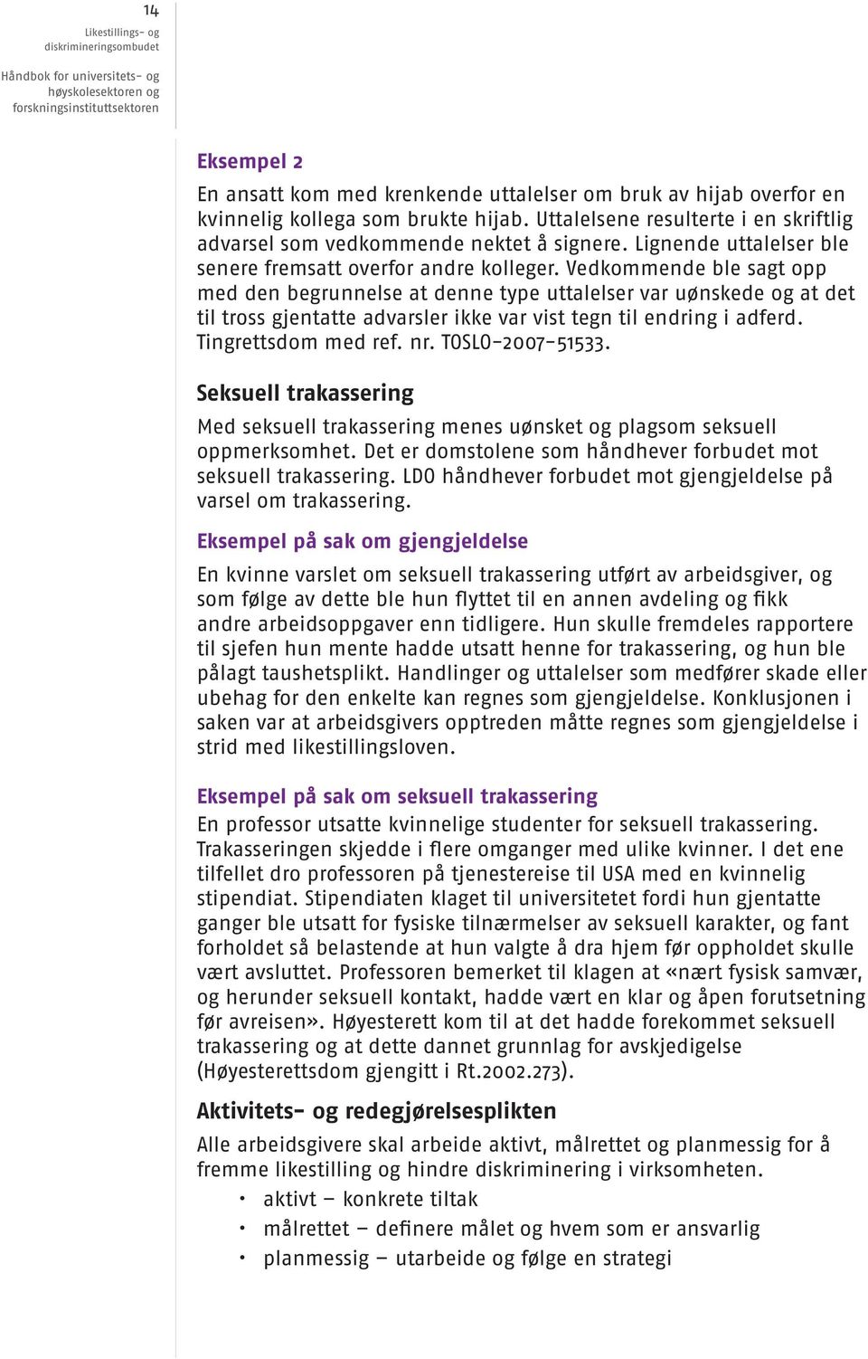 Vedkommende ble sagt opp med den begrunnelse at denne type uttalelser var uønskede og at det til tross gjentatte advarsler ikke var vist tegn til endring i adferd. Tingrettsdom med ref. nr.