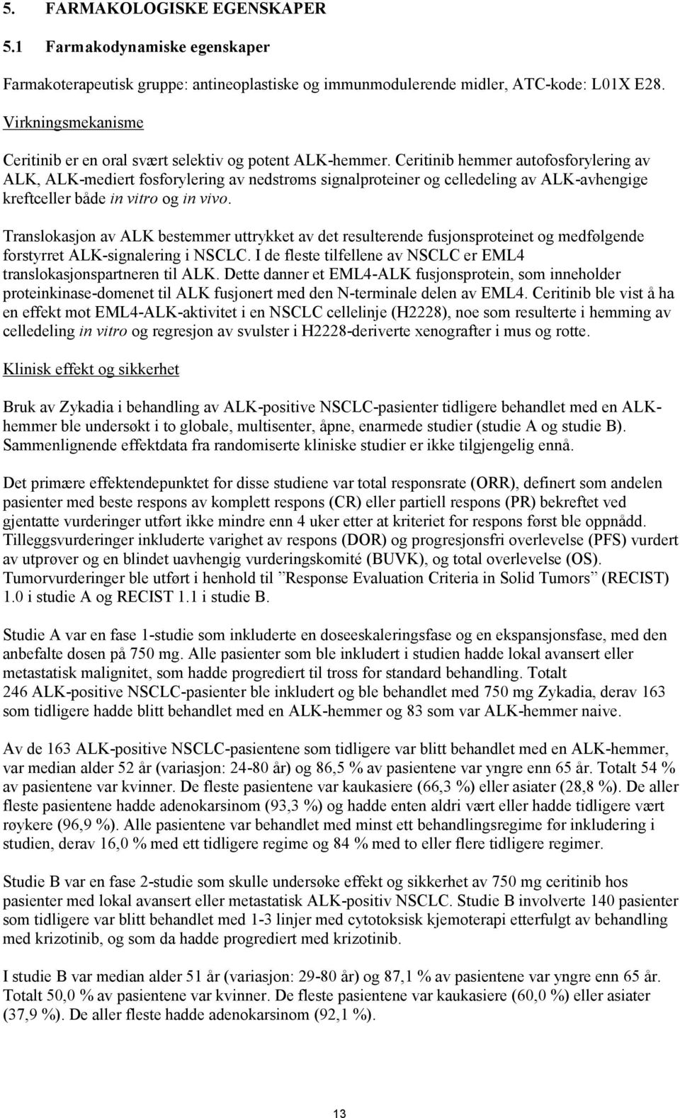 Ceritinib hemmer autofosforylering av ALK, ALK-mediert fosforylering av nedstrøms signalproteiner og celledeling av ALK-avhengige kreftceller både in vitro og in vivo.