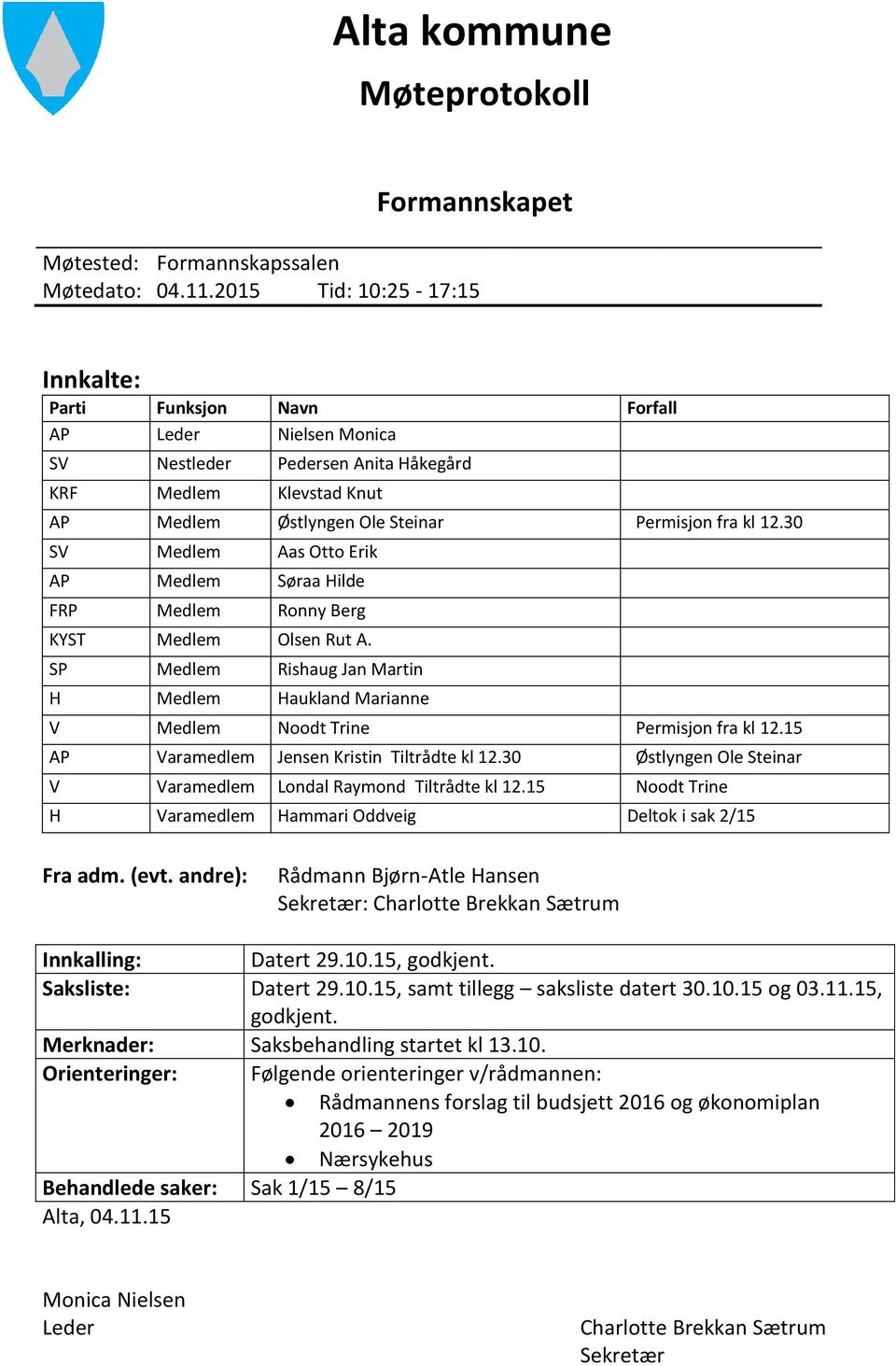 30 SV Medlem Aas Otto Erik AP Medlem Søraa Hilde FRP Medlem Ronny Berg KYST Medlem Olsen Rut A. SP Medlem Rishaug Jan Martin H Medlem Haukland Marianne V Medlem Noodt Trine Permisjon fra kl 12.