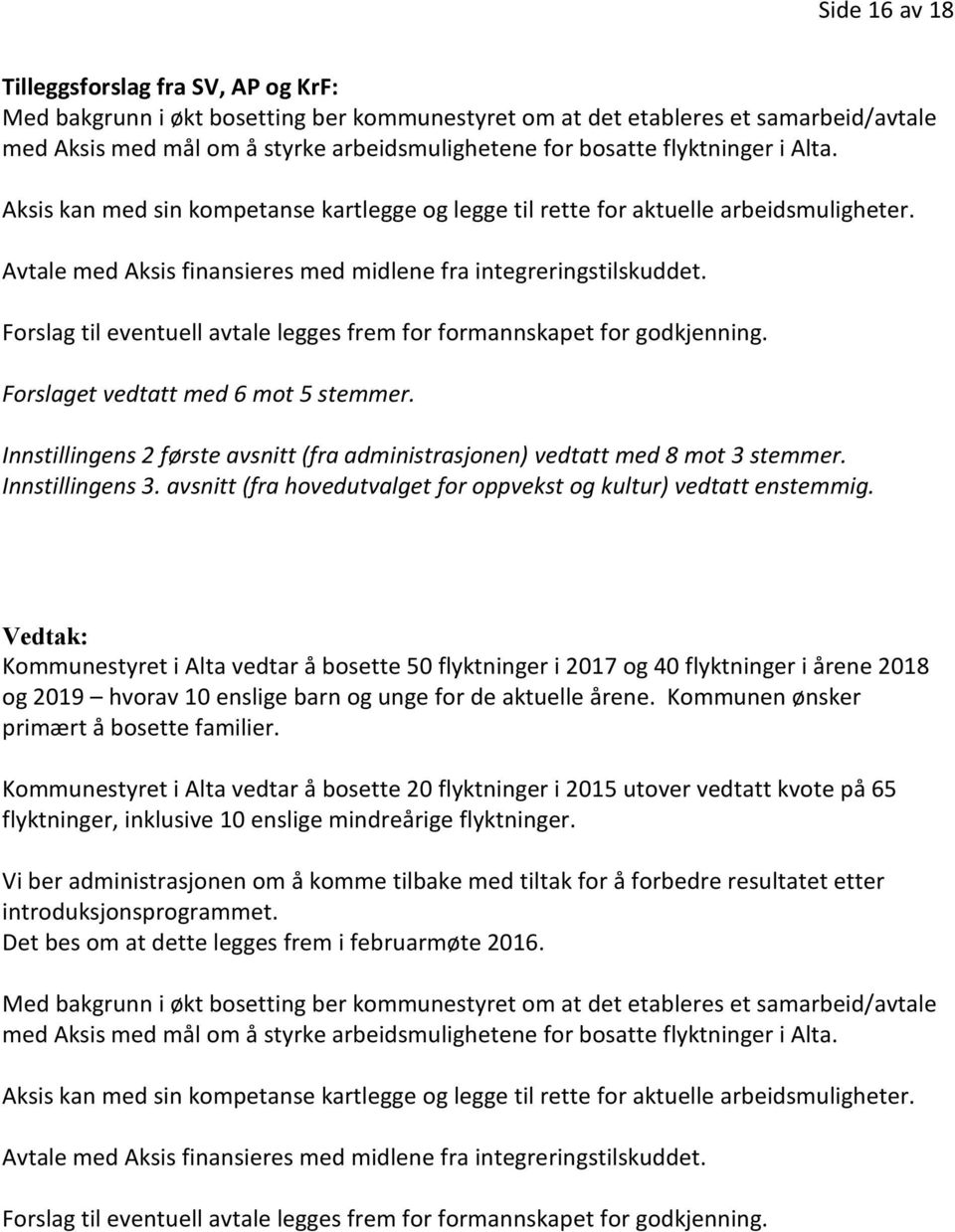 Forslag til eventuell avtale legges frem for formannskapet for godkjenning. Forslaget vedtatt med 6 mot 5 stemmer. Innstillingens 2 første avsnitt (fra administrasjonen) vedtatt med 8 mot 3 stemmer.