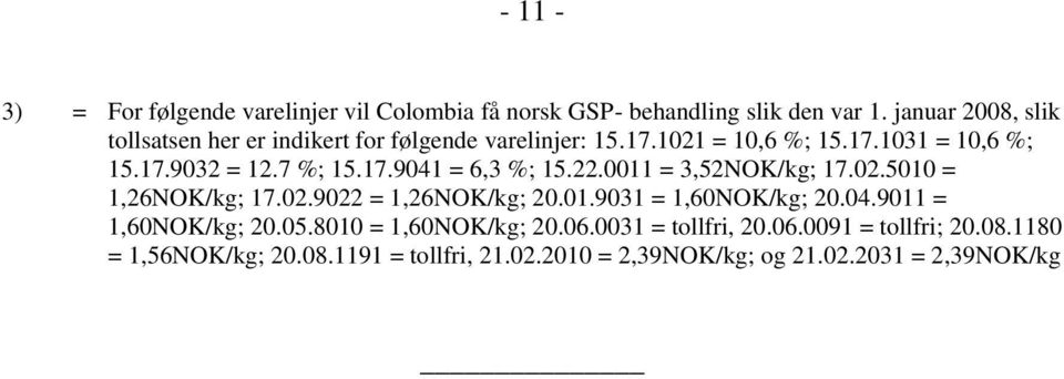 7 %; 15.17.9041 = 6,3 %; 15.22.0011 = 3,52NOK/kg; 17.02.5010 = 1,26NOK/kg; 17.02.9022 = 1,26NOK/kg; 20.01.9031 = 1,60NOK/kg; 20.04.9011 = 1,60NOK/kg; 20.