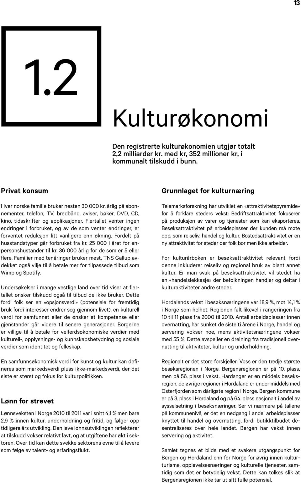 Flertallet venter ingen endringer i forbruket, og av de som venter endringer, er forventet reduksjon litt vanligere enn økning. Fordelt på husstandstyper går forbruket fra kr.