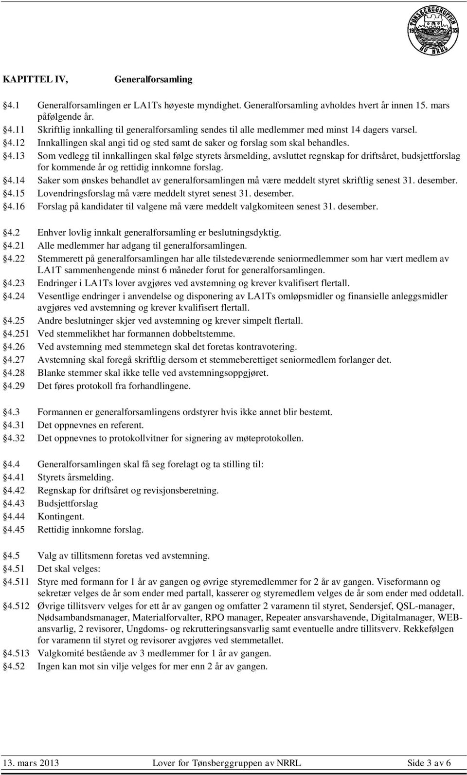 13 Som vedlegg til innkallingen skal følge styrets årsmelding, avsluttet regnskap for driftsåret, budsjettforslag for kommende år og rettidig innkomne forslag. 4.