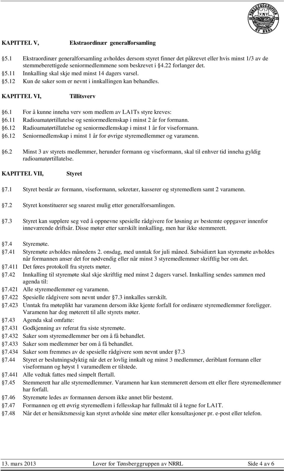 11 Innkalling skal skje med minst 14 dagers varsel. 5.12 Kun de saker som er nevnt i innkallingen kan behandles. KAPITTEL VI, Tillitsverv 6.