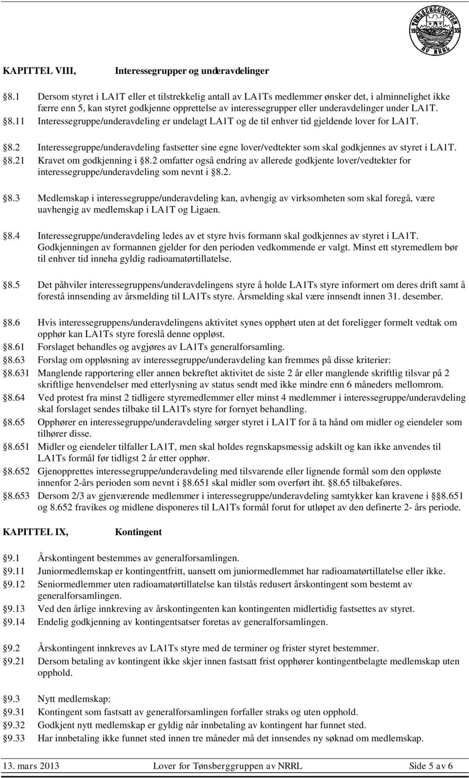 LA1T. 8.11 Interessegruppe/underavdeling er undelagt LA1T og de til enhver tid gjeldende lover for LA1T. 8.2 Interessegruppe/underavdeling fastsetter sine egne lover/vedtekter som skal godkjennes av styret i LA1T.