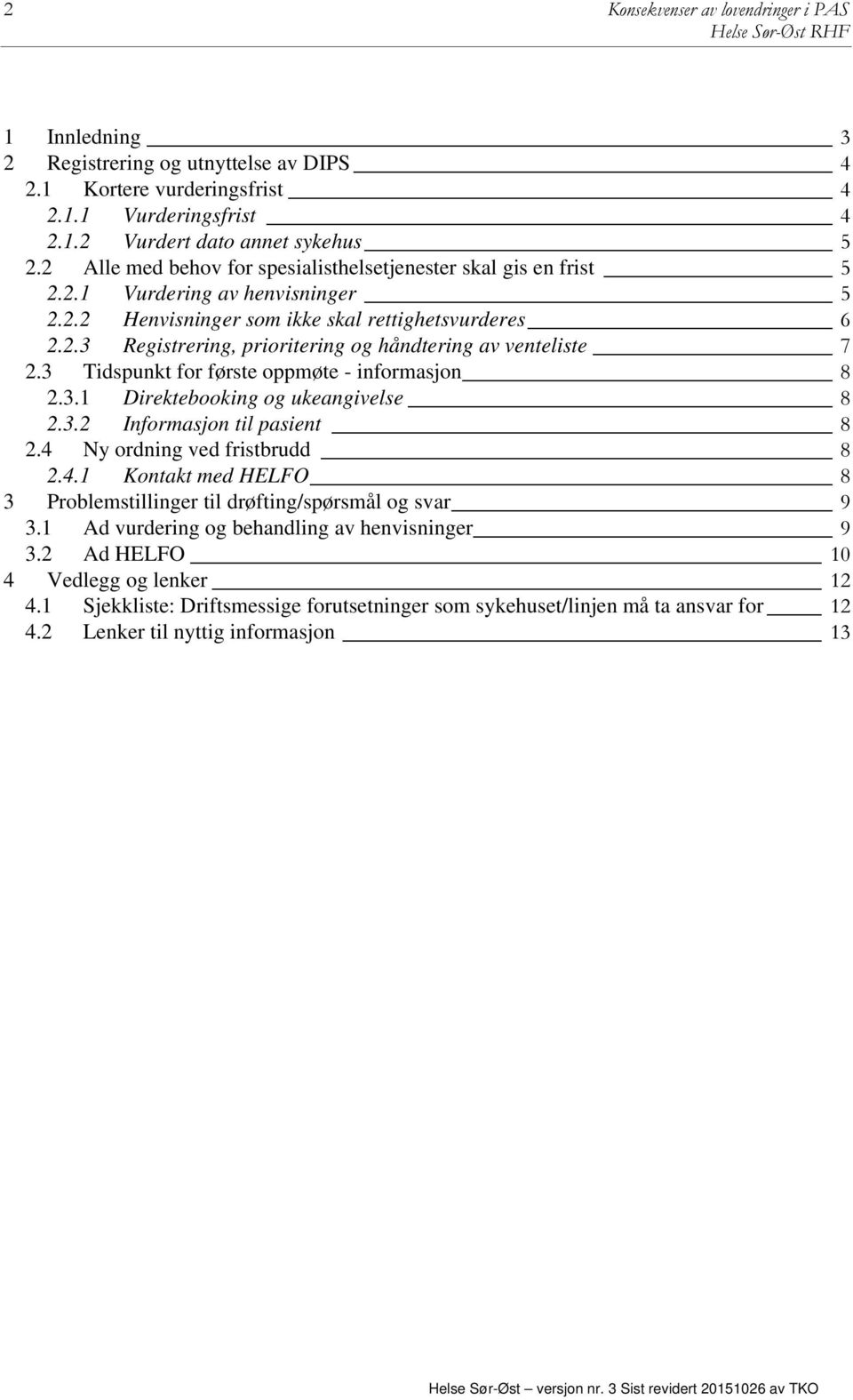 3 Tidspunkt for første oppmøte - informasjon 8 2.3.1 Direktebooking og ukeangivelse 8 2.3.2 Informasjon til pasient 8 2.4 Ny ordning ved fristbrudd 8 2.4.1 Kontakt med HELFO 8 3 Problemstillinger til drøfting/spørsmål og svar 9 3.