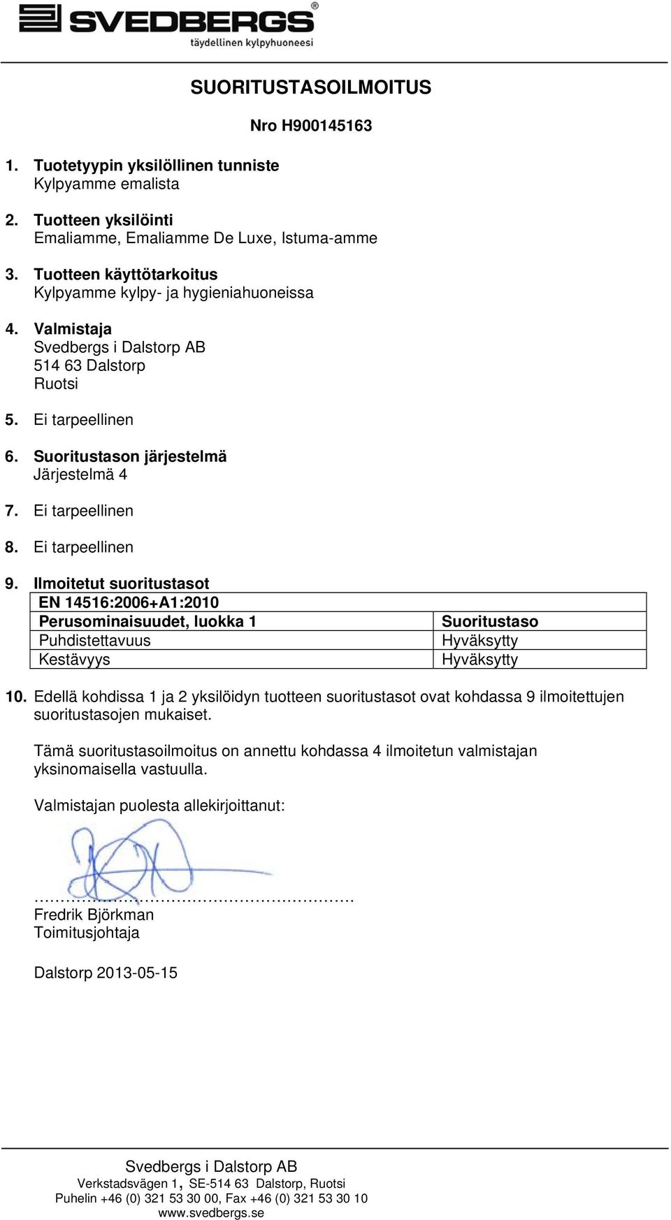 Ei tarpeellinen 9. Ilmoitetut suoritustasot EN 14516:2006+A1:2010 Perusominaisuudet, luokka 1 Puhdistettavuus Kestävyys Suoritustaso Hyväksytty Hyväksytty 10.