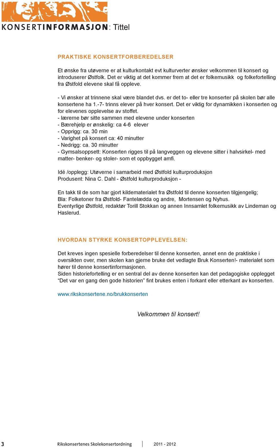 er det to- eller tre konserter på skolen bør alle konsertene ha 1.-7- trinns elever på hver konsert. Det er viktig for dynamikken i konserten og for elevenes opplevelse av stoffet.