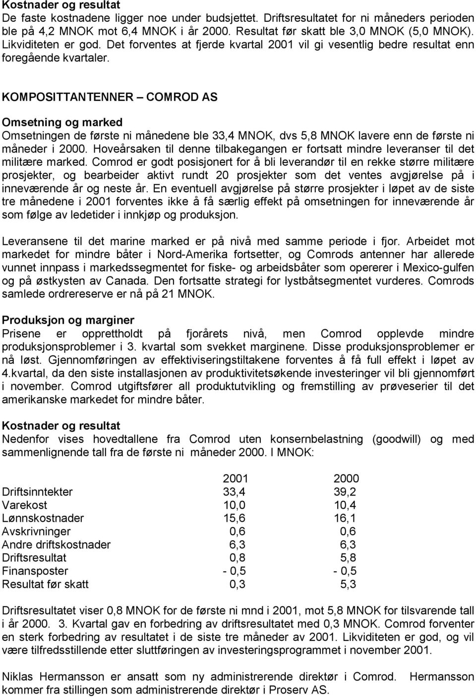 KOMPOSITTANTENNER COMROD AS Omsetning og marked Omsetningen de første ni månedene ble 33,4 MNOK, dvs 5,8 MNOK lavere enn de første ni måneder i 2000.