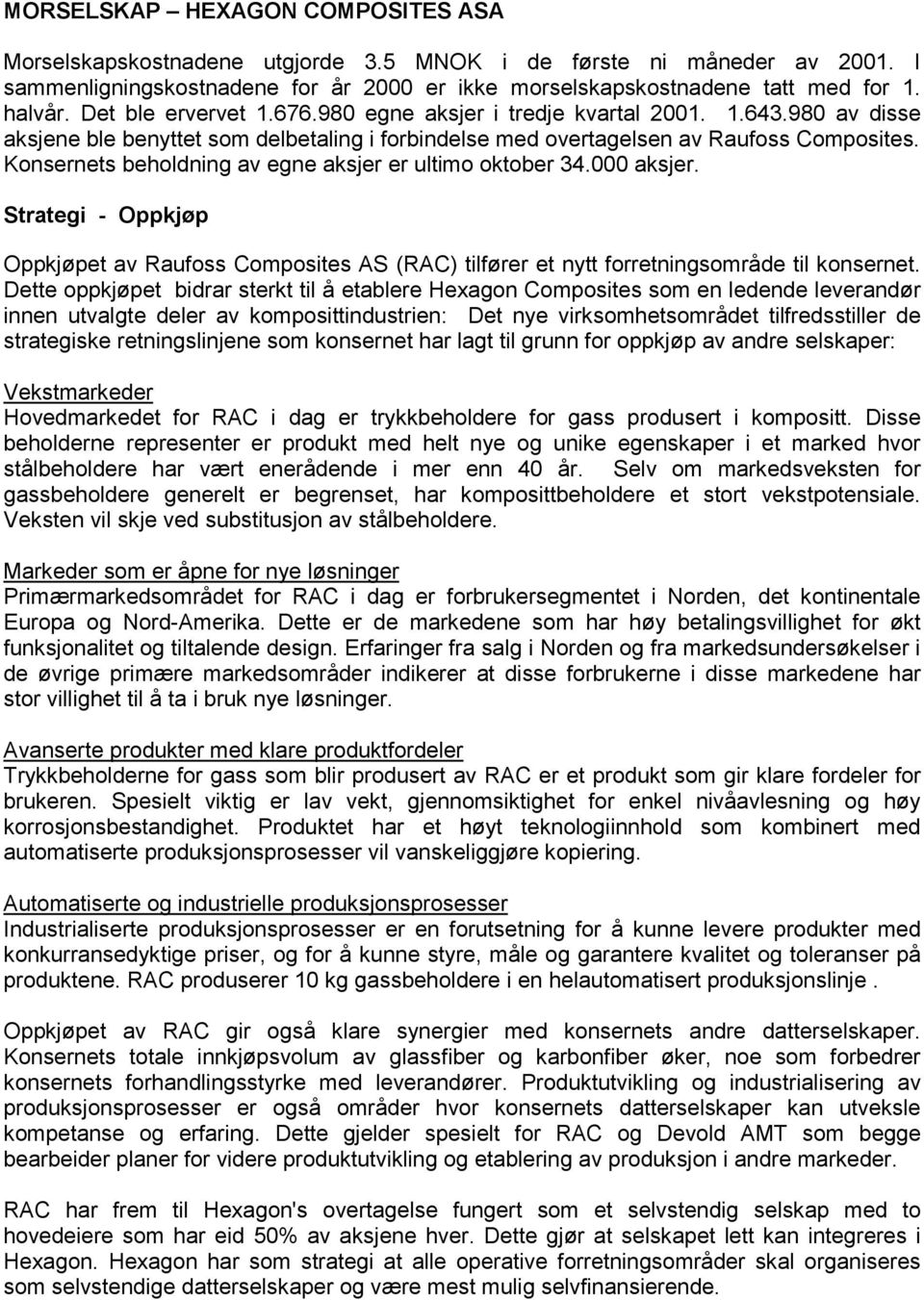 Konsernets beholdning av egne aksjer er ultimo oktober 34.000 aksjer. Strategi - Oppkjøp Oppkjøpet av Raufoss Composites AS (RAC) tilfører et nytt forretningsområde til konsernet.