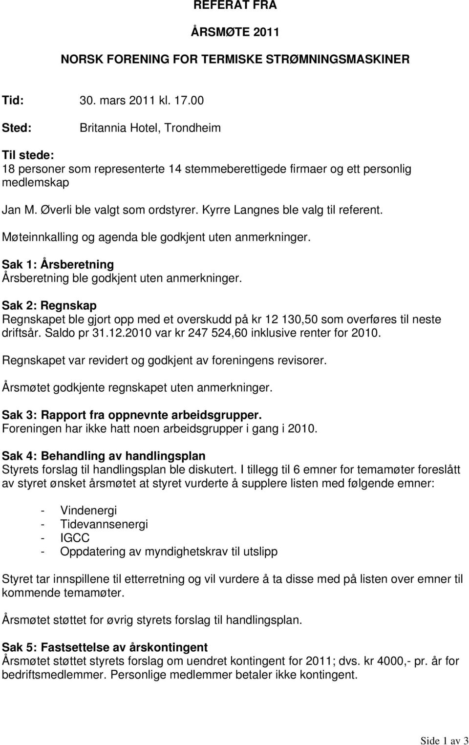 Kyrre Langnes ble valg til referent. Møteinnkalling og agenda ble godkjent uten anmerkninger. Sak 1: Årsberetning Årsberetning ble godkjent uten anmerkninger.