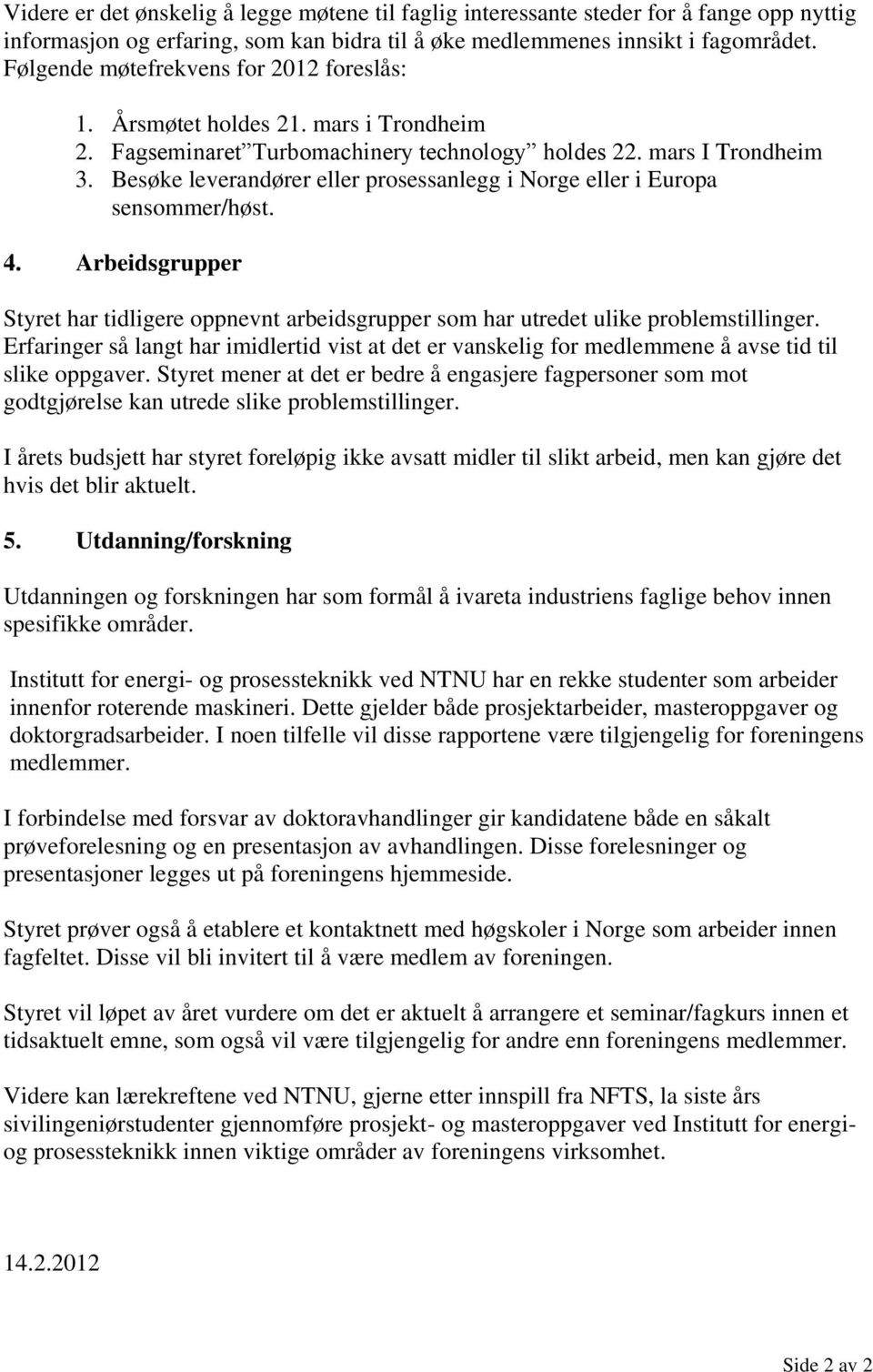 Besøke leverandører eller prosessanlegg i Norge eller i Europa sensommer/høst. 4. Arbeidsgrupper Styret har tidligere oppnevnt arbeidsgrupper som har utredet ulike problemstillinger.