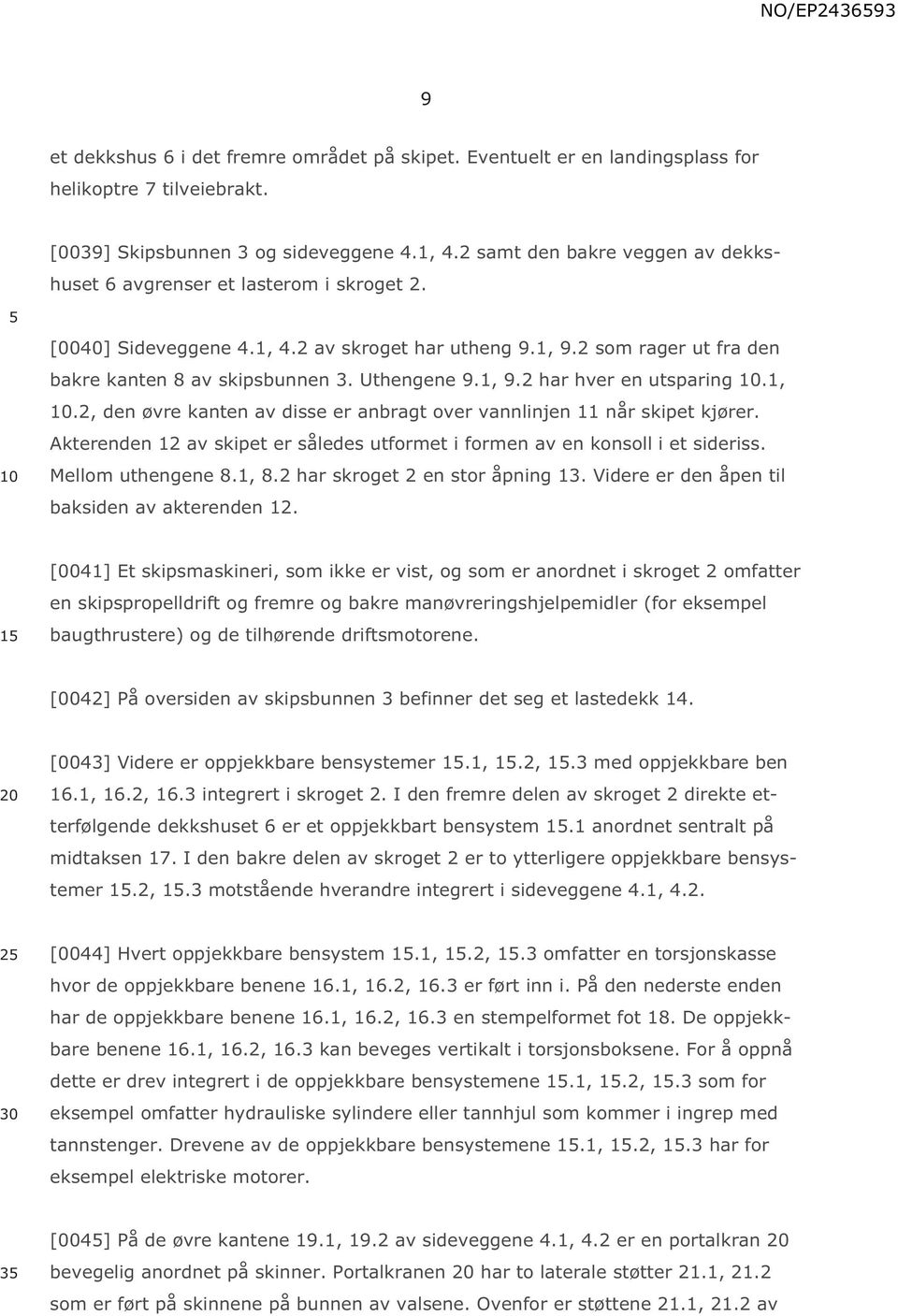 Uthengene 9.1, 9.2 har hver en utsparing 10.1, 10.2, den øvre kanten av disse er anbragt over vannlinjen 11 når skipet kjører.