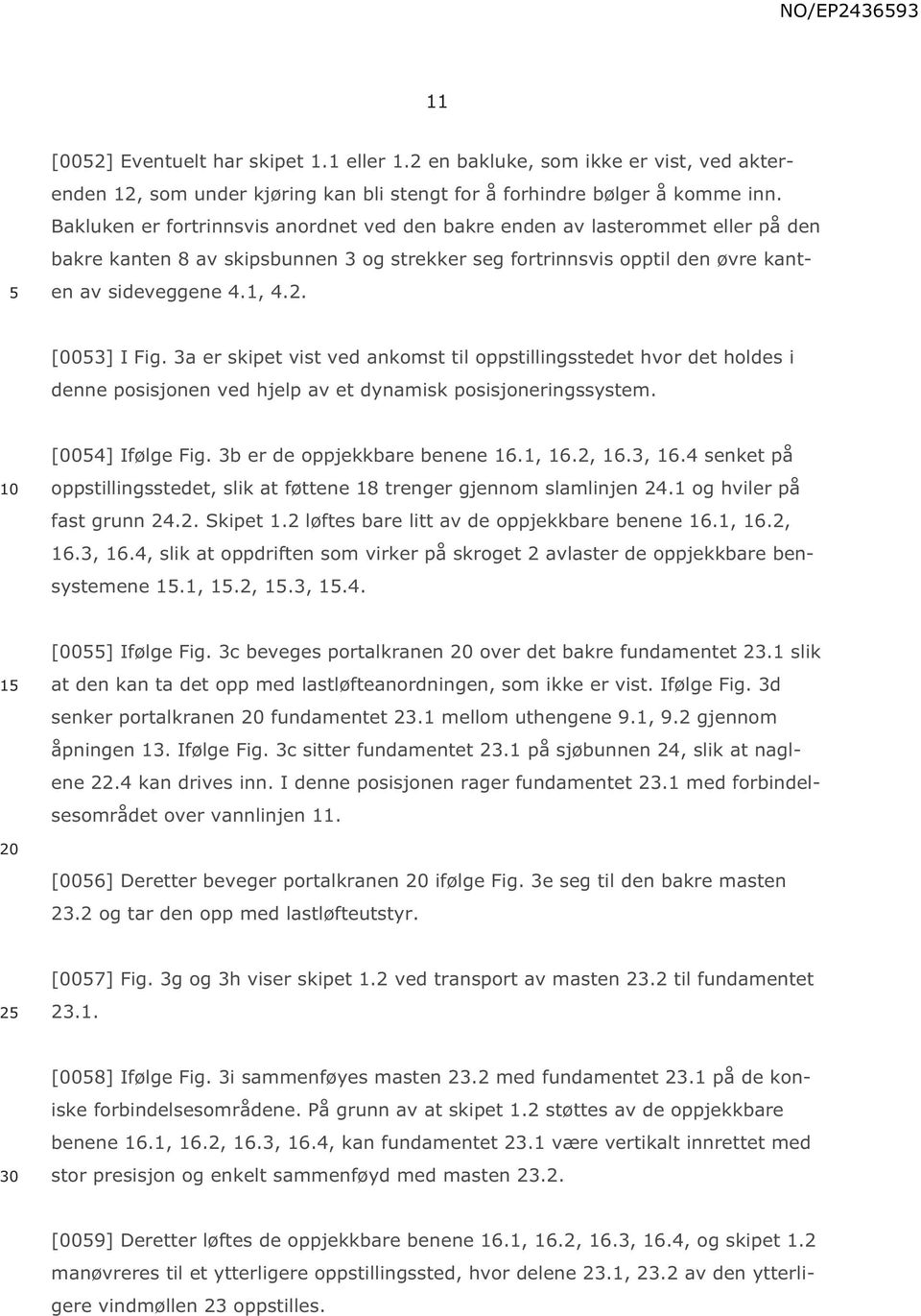 [0053] I Fig. 3a er skipet vist ved ankomst til oppstillingsstedet hvor det holdes i denne posisjonen ved hjelp av et dynamisk posisjoneringssystem. 10 [0054] Ifølge Fig.