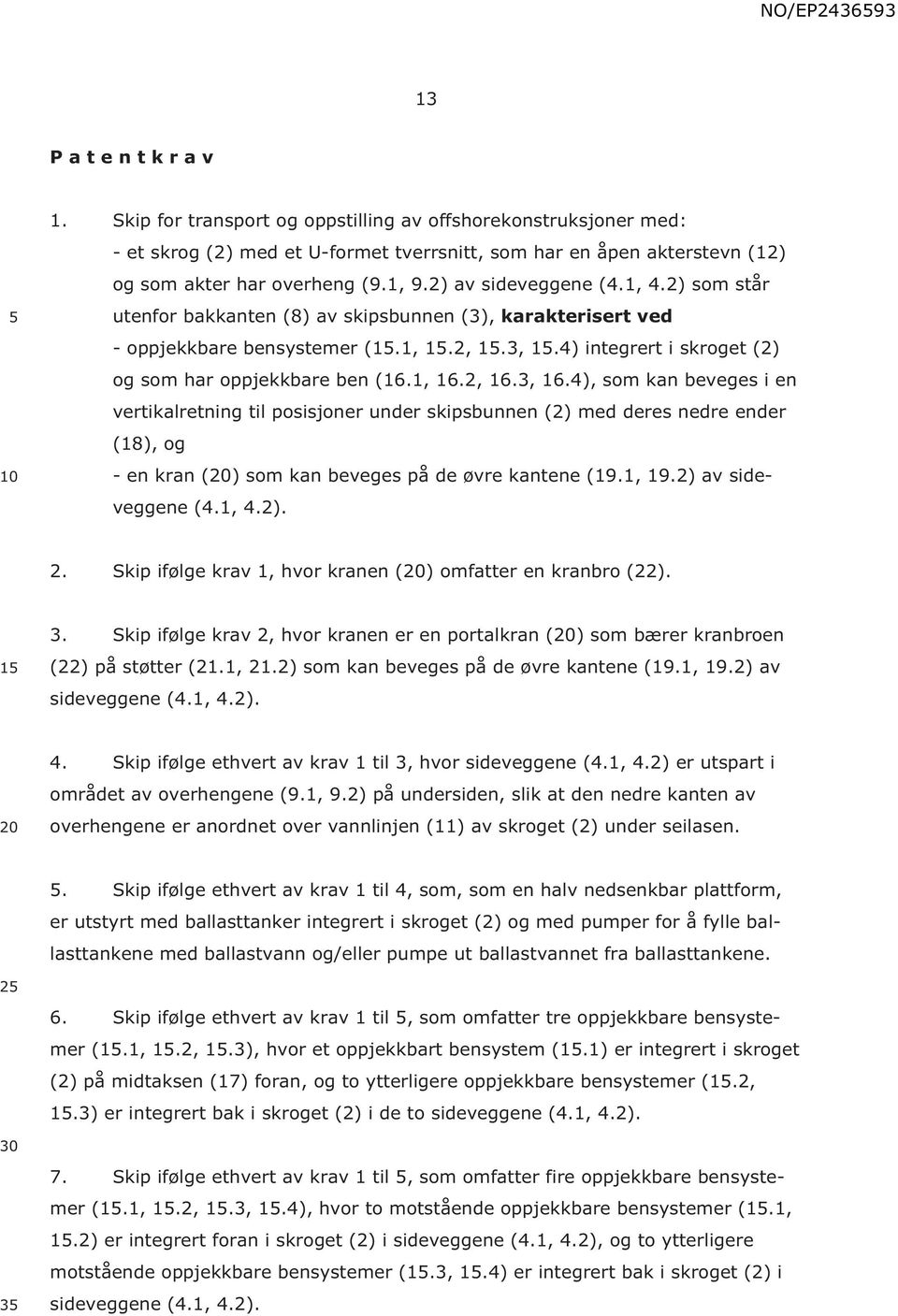 4) integrert i skroget (2) og som har oppjekkbare ben (16.1, 16.2, 16.3, 16.