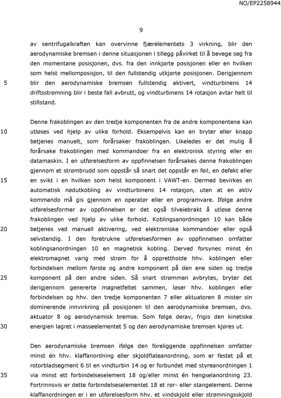 Derigjennom blir den aerodynamiske bremsen fullstendig aktivert, vindturbinens 14 driftsstrømning blir i beste fall avbrutt, og vindturbinens 14 rotasjon avtar helt til stillstand.