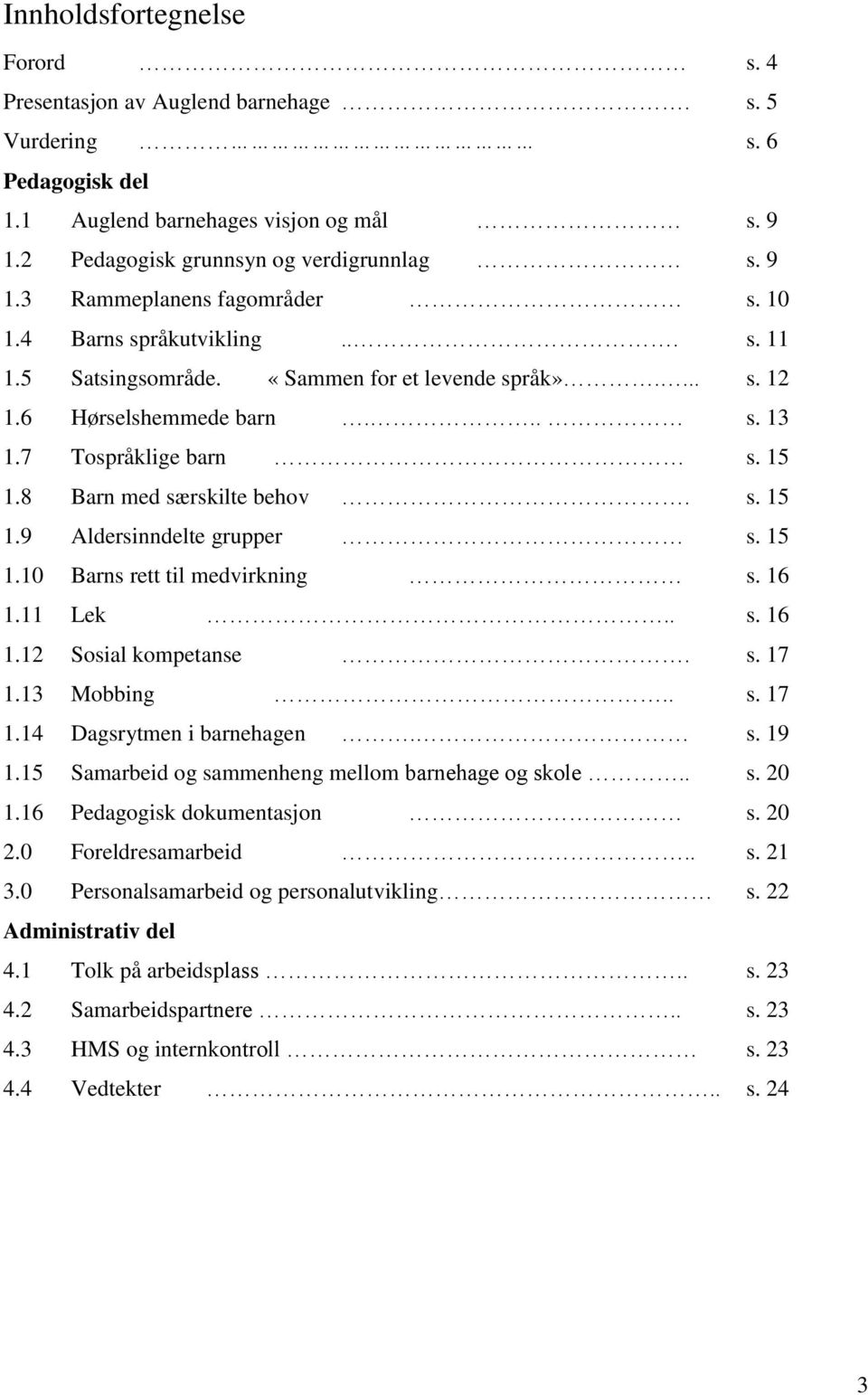 15 1.10 Barns rett til medvirkning s. 16 1.11 Lek.. s. 16 1.12 Sosial kompetanse. s. 17 1.13 Mobbing.. s. 17 1.14 Dagsrytmen i barnehagen. s. 19 1.15 Samarbeid og sammenheng mellom barnehage og skole.