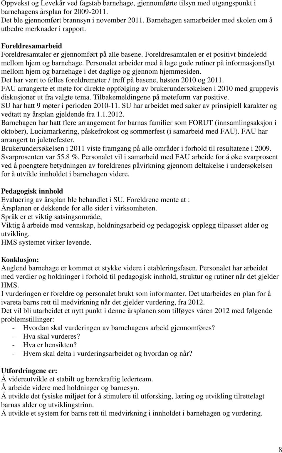 Foreldresamtalen er et positivt bindeledd mellom hjem og barnehage. Personalet arbeider med å lage gode rutiner på informasjonsflyt mellom hjem og barnehage i det daglige og gjennom hjemmesiden.