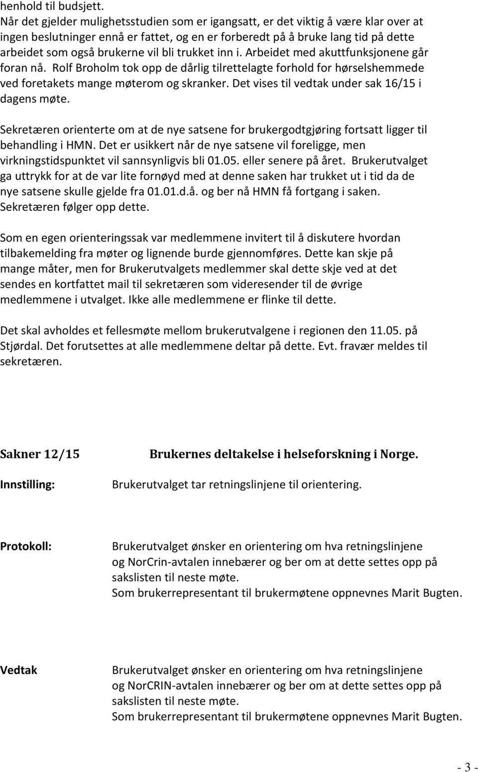 bli trukket inn i. Arbeidet med akuttfunksjonene går foran nå. Rolf Broholm tok opp de dårlig tilrettelagte forhold for hørselshemmede ved foretakets mange møterom og skranker.