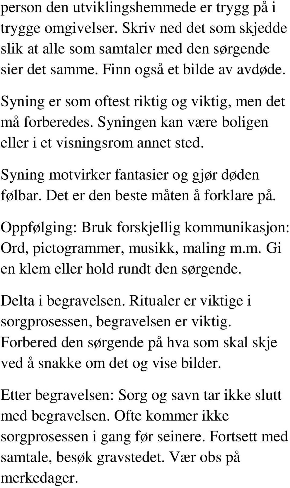 Det er den beste måten å forklare på. Oppfølging: Bruk forskjellig kommunikasjon: Ord, pictogrammer, musikk, maling m.m. Gi en klem eller hold rundt den sørgende. Delta i begravelsen.