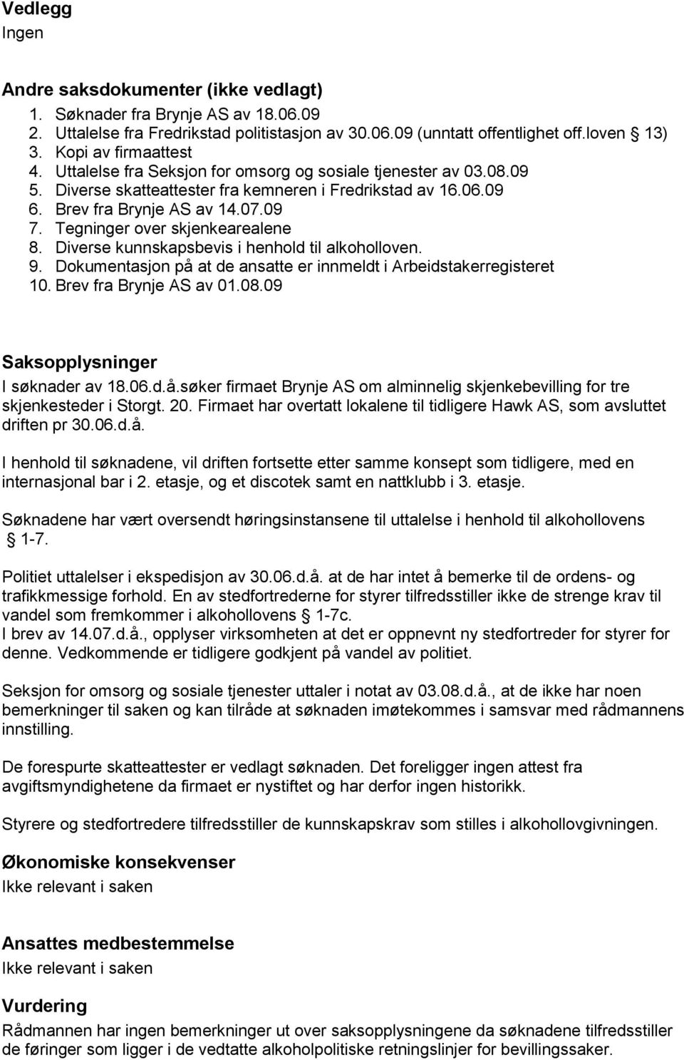 Tegninger over skjenkearealene 8. Diverse kunnskapsbevis i henhold til alkoholloven. 9. Dokumentasjon på at de ansatte er innmeldt i Arbeidstakerregisteret 10. Brev fra Brynje AS av 01.08.