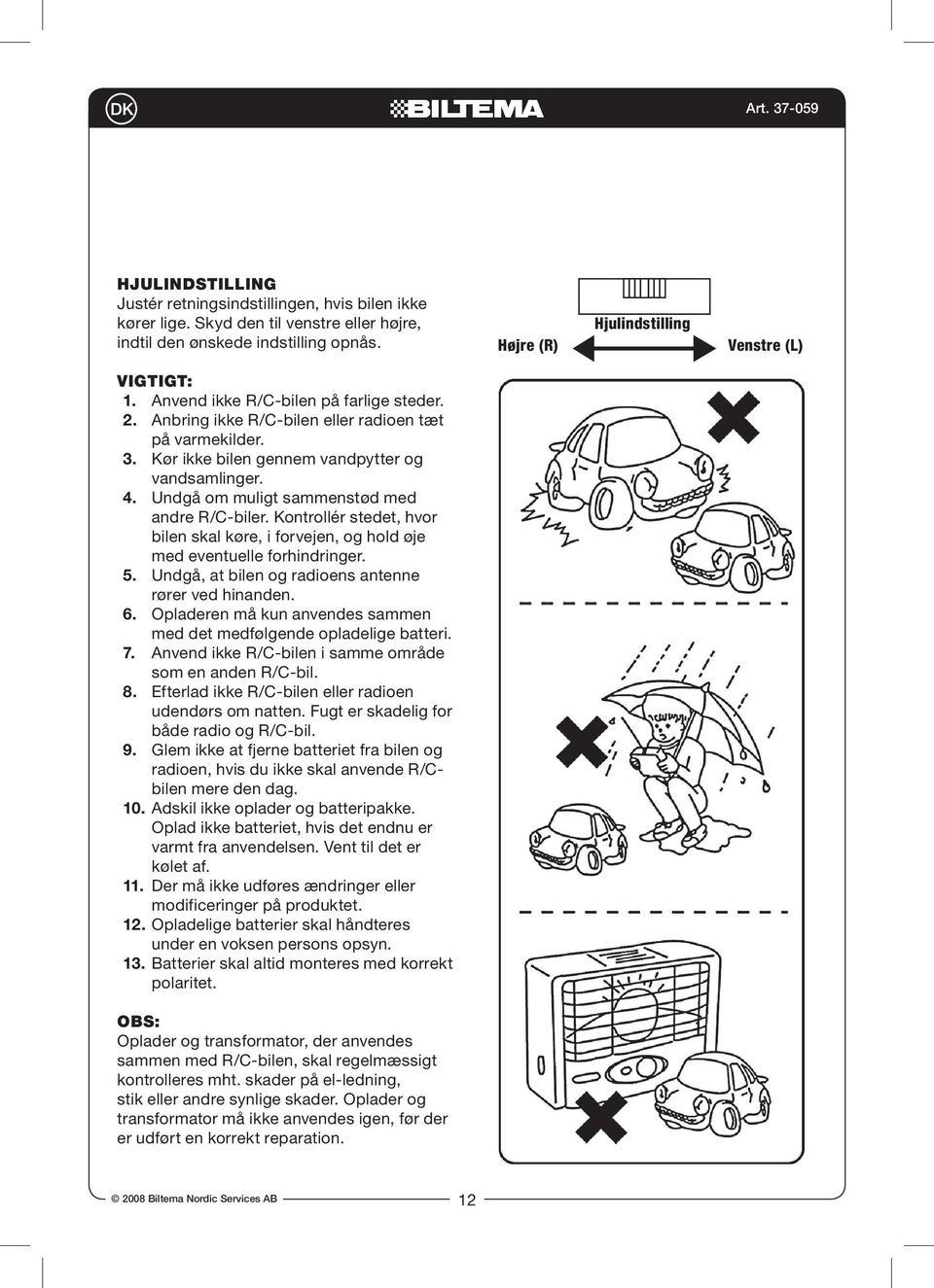 Undgå om muligt sammenstød med andre R/C-biler. Kontrollér stedet, hvor bilen skal køre, i forvejen, og hold øje med eventuelle forhindringer. 5.